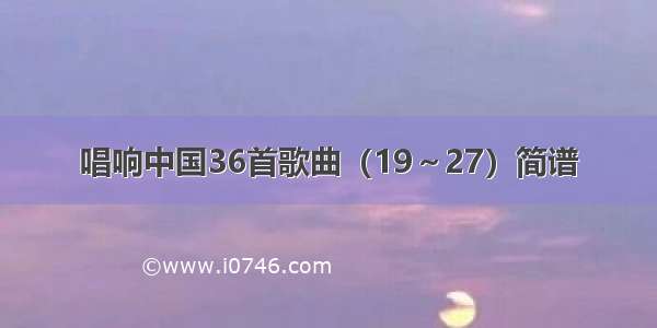 唱响中国36首歌曲（19～27）简谱