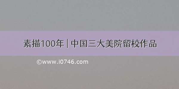 素描100年 | 中国三大美院留校作品