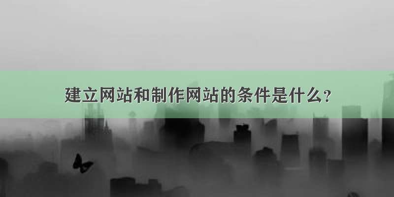 建立网站和制作网站的条件是什么？