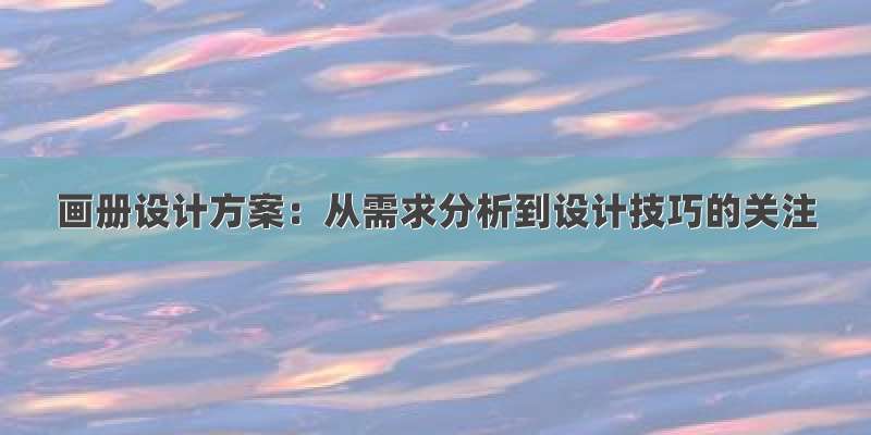 画册设计方案：从需求分析到设计技巧的关注