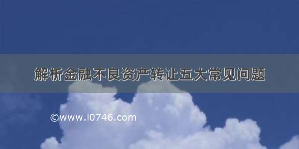 解析金融不良资产转让五大常见问题