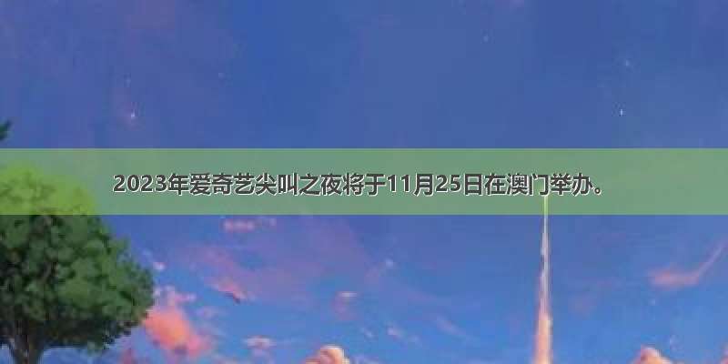 2023年爱奇艺尖叫之夜将于11月25日在澳门举办。