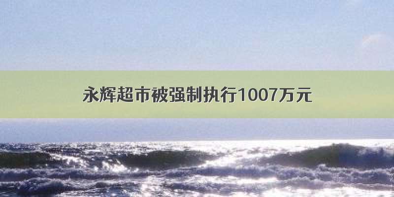 永辉超市被强制执行1007万元