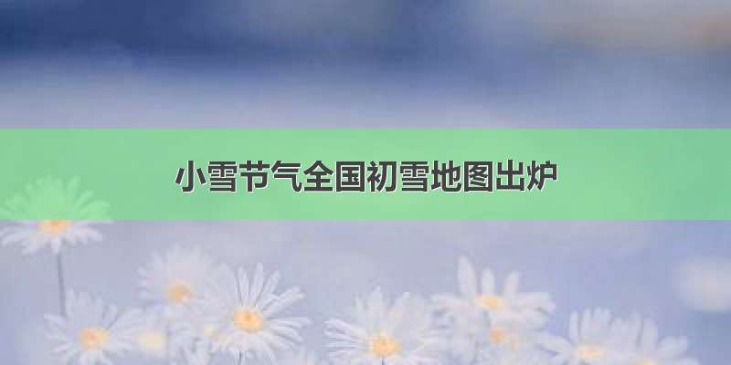 小雪节气全国初雪地图出炉