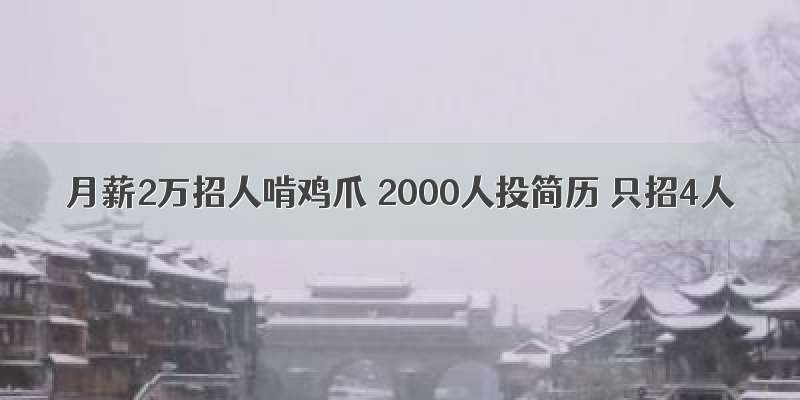 月薪2万招人啃鸡爪 2000人投简历 只招4人