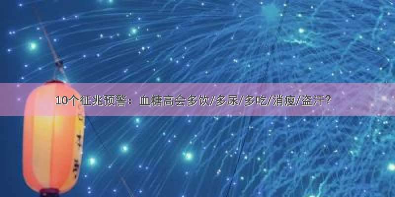 10个征兆预警：血糖高会多饮/多尿/多吃/消瘦/盗汗？