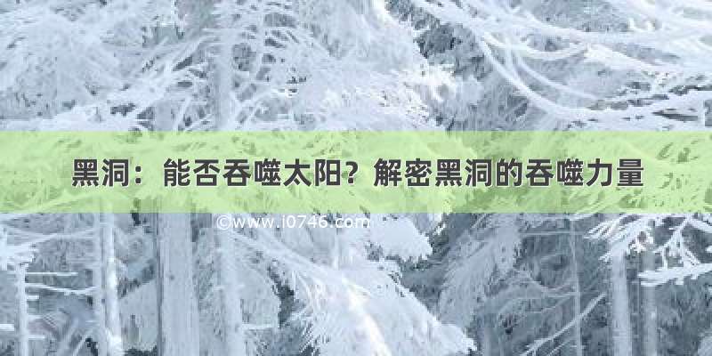 黑洞：能否吞噬太阳？解密黑洞的吞噬力量