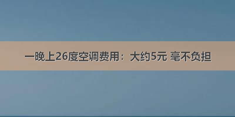 一晚上26度空调费用：大约5元 毫不负担