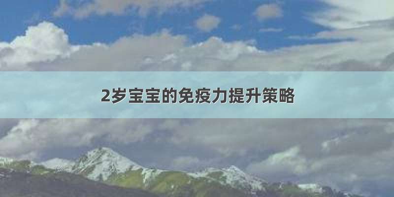 2岁宝宝的免疫力提升策略