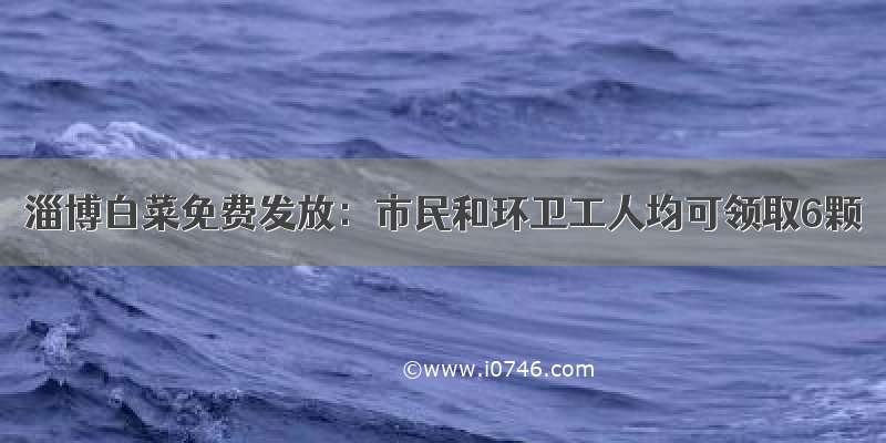 淄博白菜免费发放：市民和环卫工人均可领取6颗