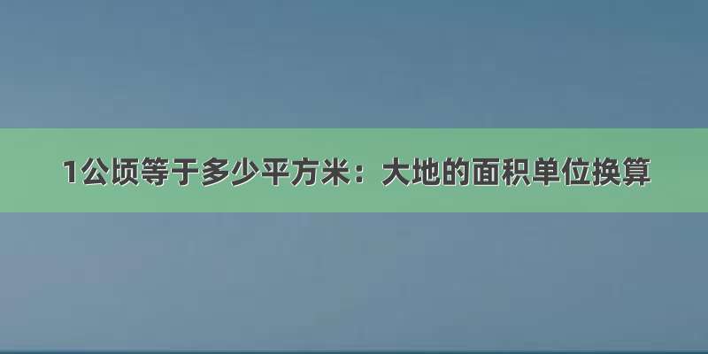 1公顷等于多少平方米：大地的面积单位换算