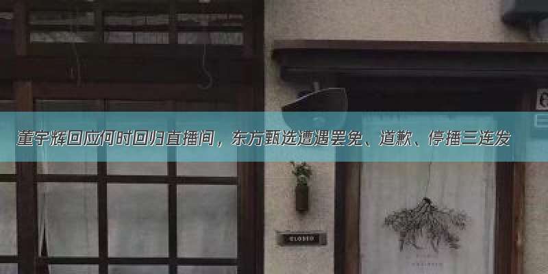 董宇辉回应何时回归直播间，东方甄选遭遇罢免、道歉、停播三连发