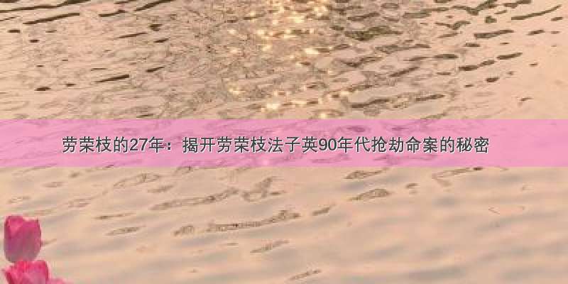 劳荣枝的27年：揭开劳荣枝法子英90年代抢劫命案的秘密