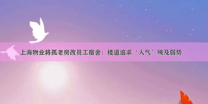 上海物业将孤老房改员工宿舍：楼道追求‘人气’殃及弱势