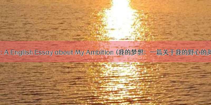 My Dream: A English Essay about My Ambition (我的梦想：一篇关于我的野心的英语作文)