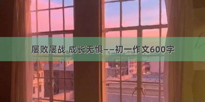 屡败屡战 成长无惧——初一作文600字