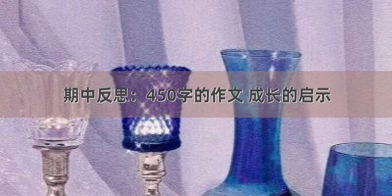 期中反思：450字的作文 成长的启示