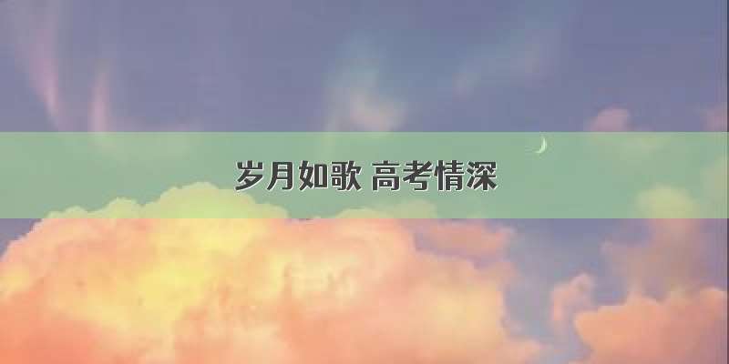 岁月如歌 高考情深