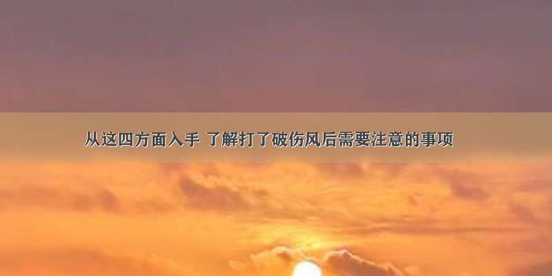 从这四方面入手 了解打了破伤风后需要注意的事项