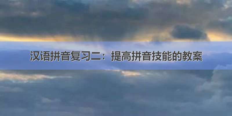 汉语拼音复习二：提高拼音技能的教案