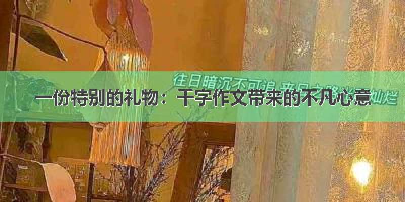 一份特别的礼物：千字作文带来的不凡心意