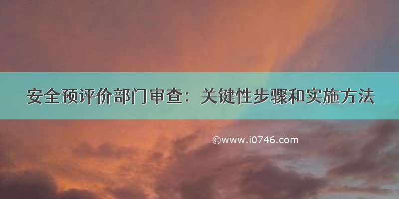 安全预评价部门审查：关键性步骤和实施方法