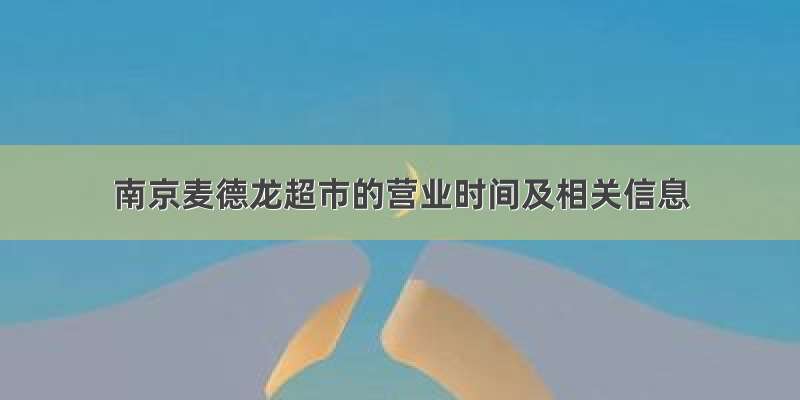 南京麦德龙超市的营业时间及相关信息