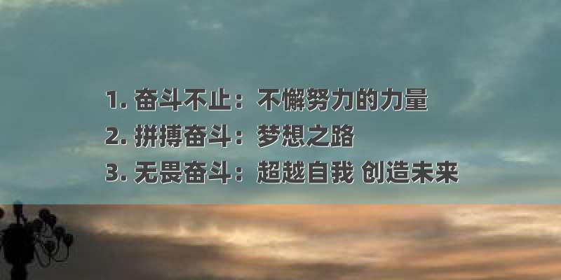 1. 奋斗不止：不懈努力的力量
2. 拼搏奋斗：梦想之路
3. 无畏奋斗：超越自我 创造未来