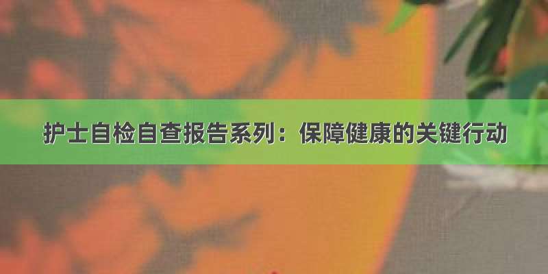 护士自检自查报告系列：保障健康的关键行动