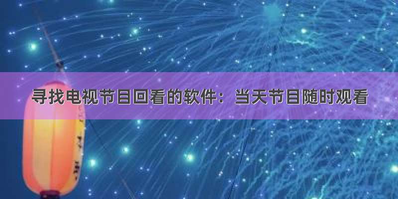 寻找电视节目回看的软件：当天节目随时观看