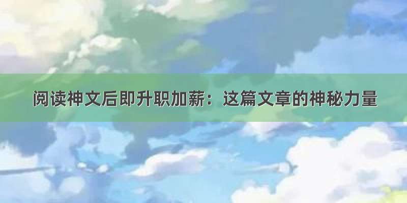 阅读神文后即升职加薪：这篇文章的神秘力量