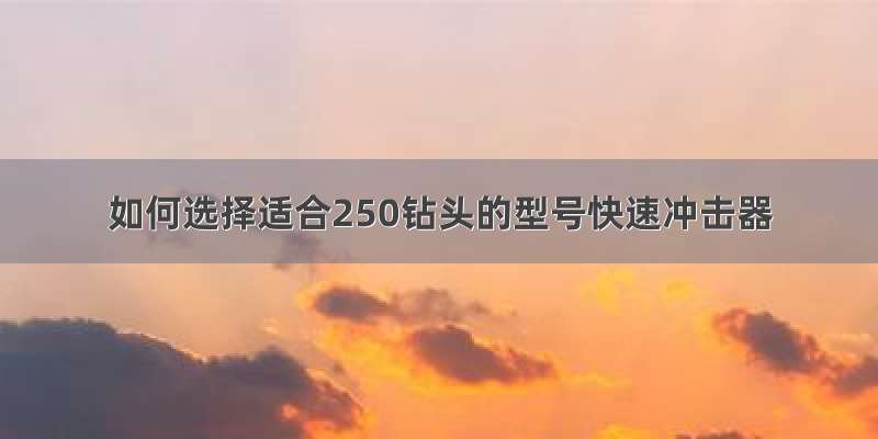 如何选择适合250钻头的型号快速冲击器