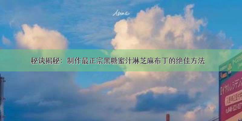 秘诀揭秘：制作最正宗黑糖蜜汁淋芝麻布丁的绝佳方法