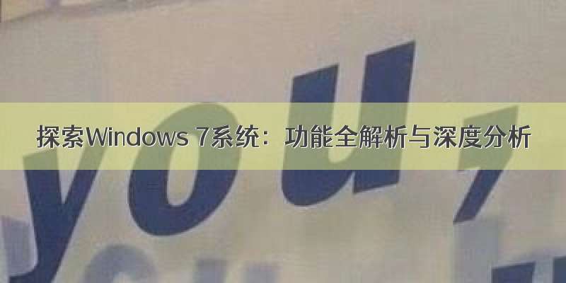 探索Windows 7系统：功能全解析与深度分析