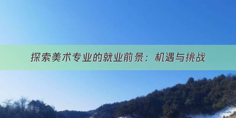 探索美术专业的就业前景：机遇与挑战