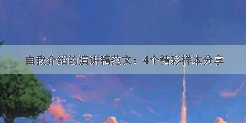 自我介绍的演讲稿范文：4个精彩样本分享