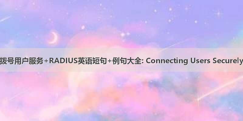 远程认证拨号用户服务+RADIUS英语短句+例句大全: Connecting Users Securely Acro