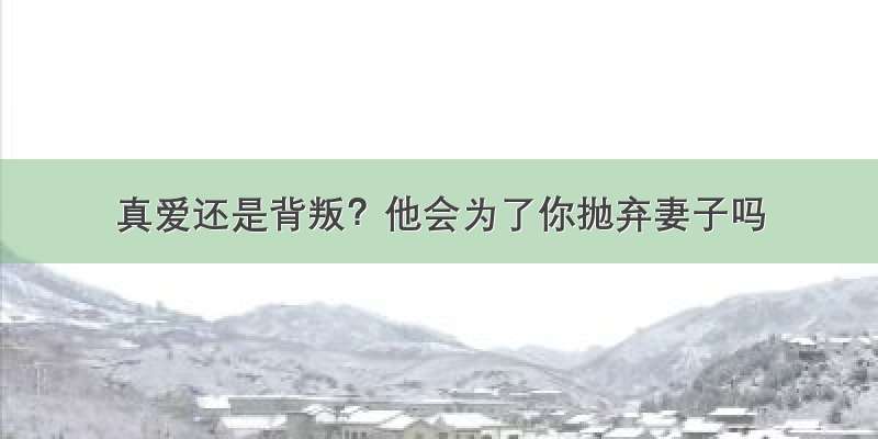 真爱还是背叛？他会为了你抛弃妻子吗