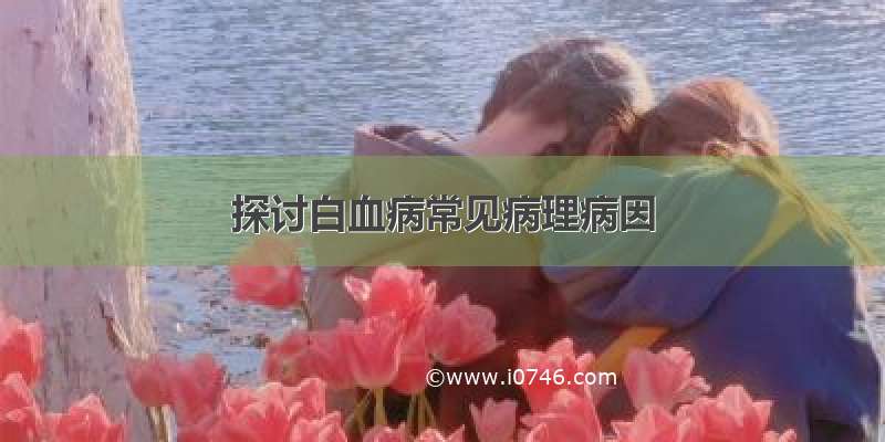 探讨白血病常见病理病因