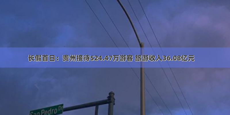 长假首日：贵州接待524.47万游客 旅游收入36.08亿元