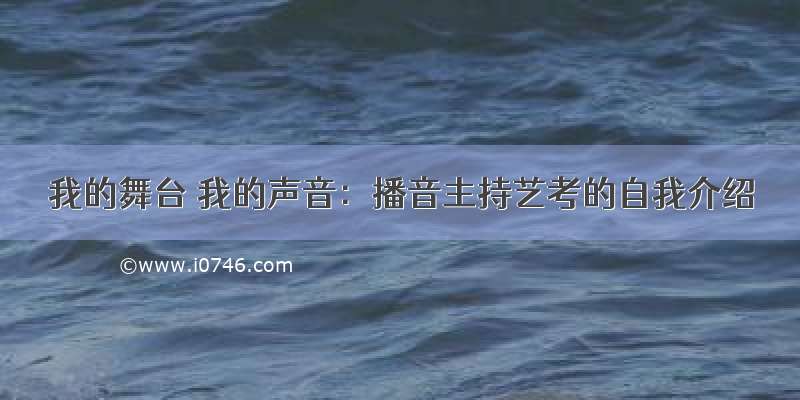 我的舞台 我的声音：播音主持艺考的自我介绍