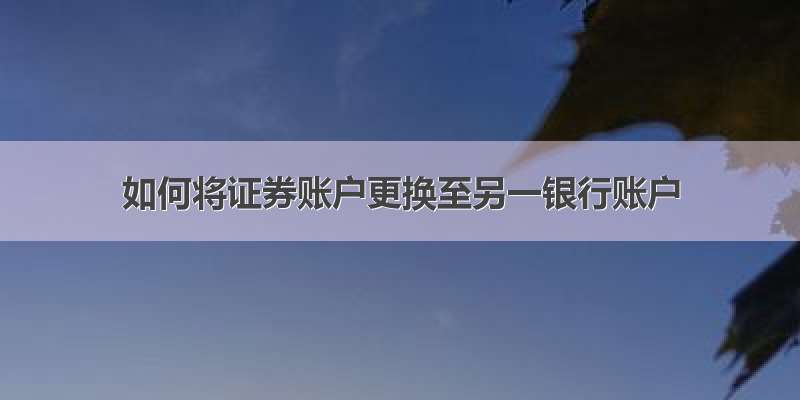 如何将证券账户更换至另一银行账户