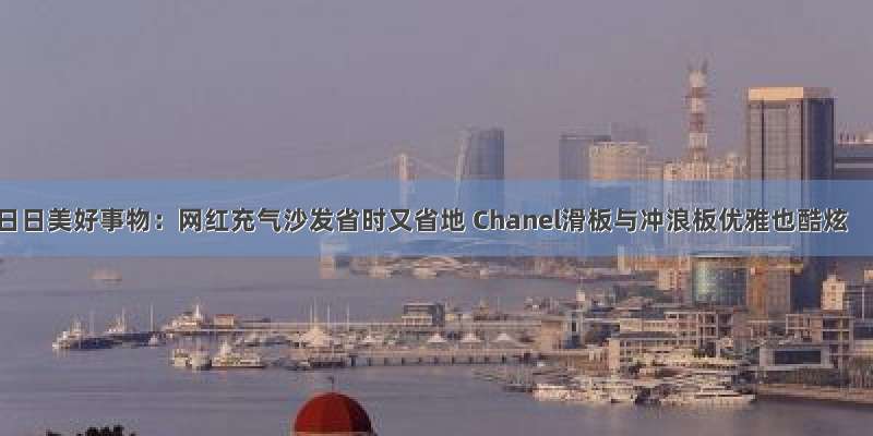 日日美好事物：网红充气沙发省时又省地 Chanel滑板与冲浪板优雅也酷炫