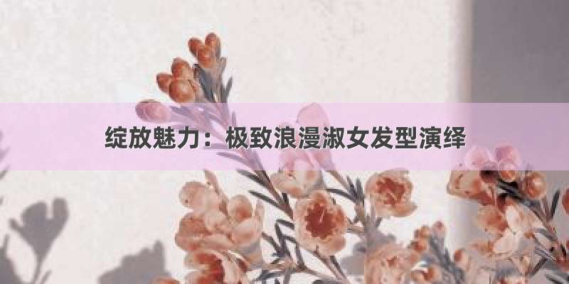 绽放魅力：极致浪漫淑女发型演绎