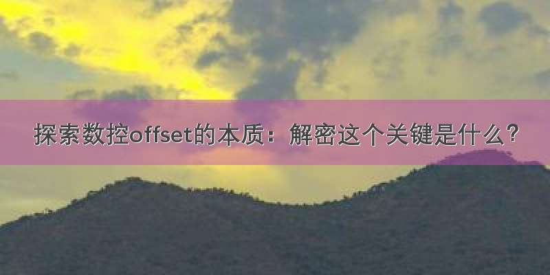 探索数控offset的本质：解密这个关键是什么？