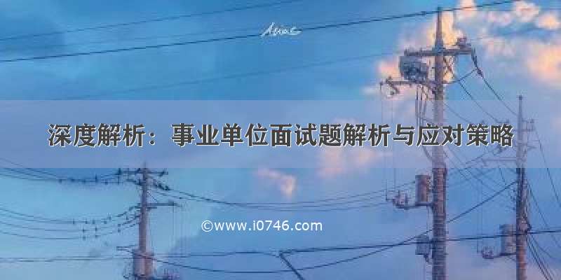 深度解析：事业单位面试题解析与应对策略