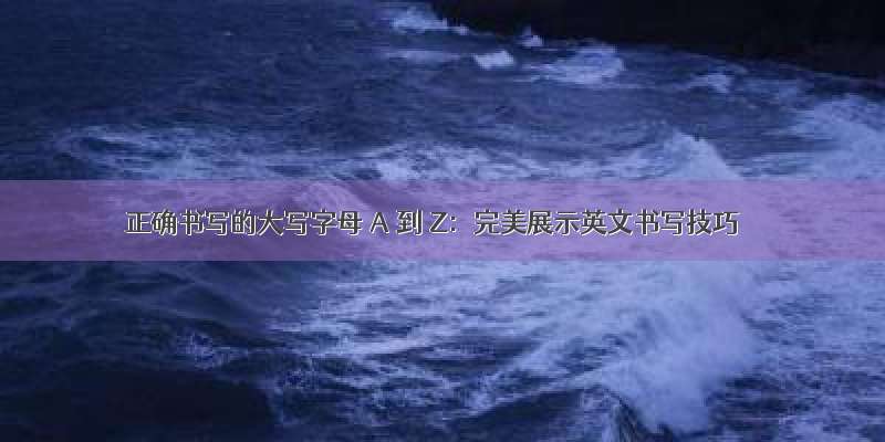 正确书写的大写字母 A 到 Z：完美展示英文书写技巧