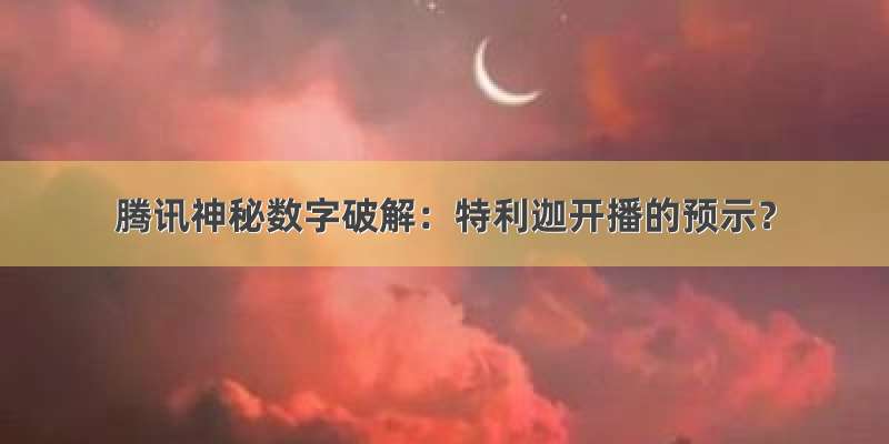 腾讯神秘数字破解：特利迦开播的预示？