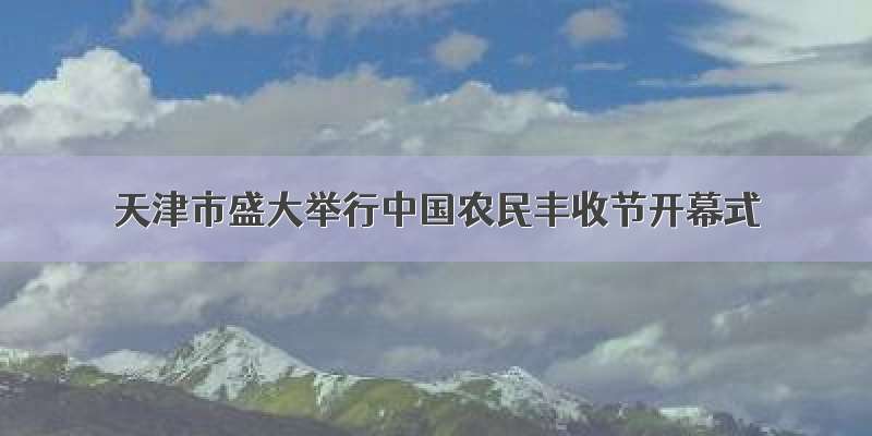 天津市盛大举行中国农民丰收节开幕式