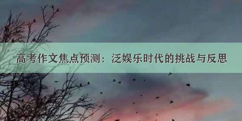 高考作文焦点预测：泛娱乐时代的挑战与反思